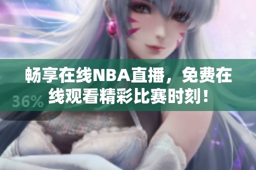 畅享在线NBA直播，免费在线观看精彩比赛时刻！