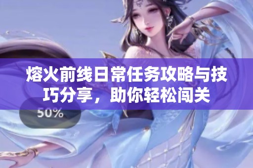 熔火前线日常任务攻略与技巧分享，助你轻松闯关