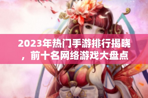 2023年热门手游排行揭晓，前十名网络游戏大盘点