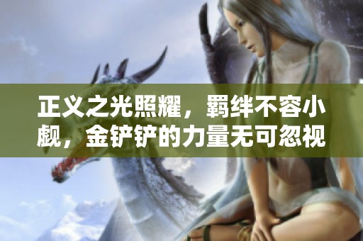 正义之光照耀，羁绊不容小觑，金铲铲的力量无可忽视