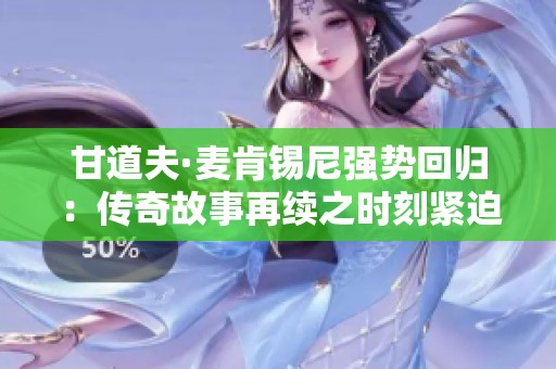 甘道夫·麦肯锡尼强势回归：传奇故事再续之时刻紧迫