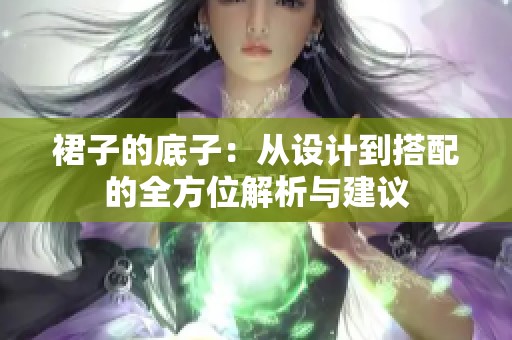 裙子的底子：从设计到搭配的全方位解析与建议