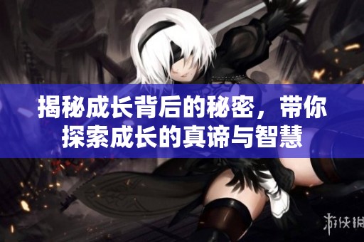 揭秘成长背后的秘密，带你探索成长的真谛与智慧