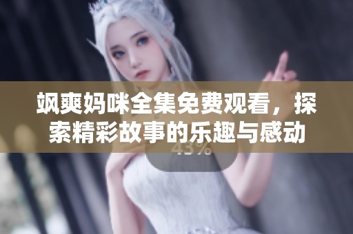 飒爽妈咪全集免费观看，探索精彩故事的乐趣与感动
