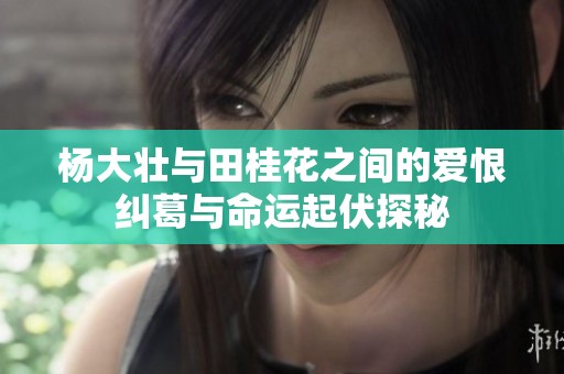 杨大壮与田桂花之间的爱恨纠葛与命运起伏探秘