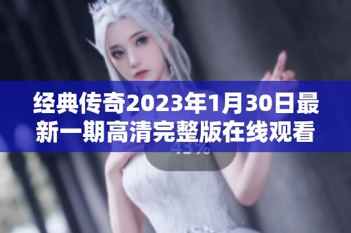 经典传奇2023年1月30日最新一期高清完整版在线观看