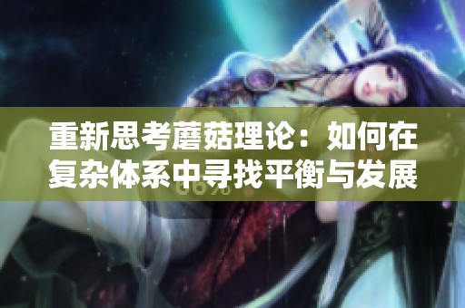 重新思考蘑菇理论：如何在复杂体系中寻找平衡与发展