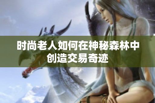 时尚老人如何在神秘森林中创造交易奇迹