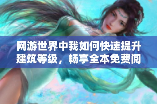 网游世界中我如何快速提升建筑等级，畅享全本免费阅读体验
