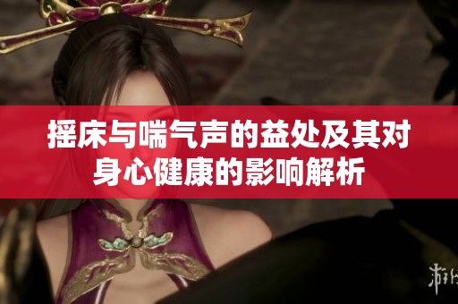 摇床与喘气声的益处及其对身心健康的影响解析