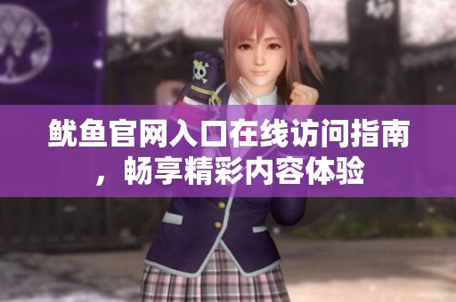 鱿鱼官网入口在线访问指南，畅享精彩内容体验
