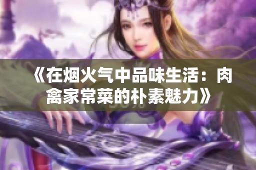 《在烟火气中品味生活：肉禽家常菜的朴素魅力》