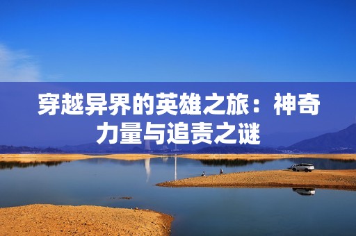 穿越异界的英雄之旅：神奇力量与追责之谜