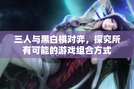 三人与黑白棋对弈，探究所有可能的游戏组合方式