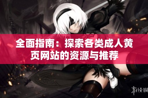 全面指南：探索各类成人黄页网站的资源与推荐