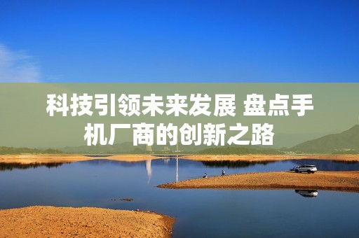 科技引领未来发展 盘点手机厂商的创新之路