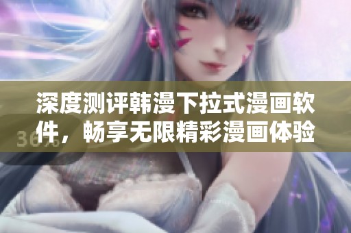 深度测评韩漫下拉式漫画软件，畅享无限精彩漫画体验