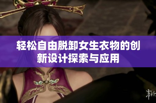 轻松自由脱卸女生衣物的创新设计探索与应用