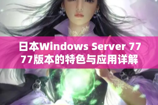 日本Windows Server 7777版本的特色与应用详解