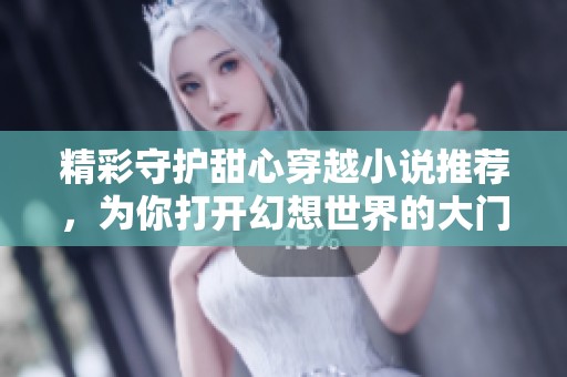 精彩守护甜心穿越小说推荐，为你打开幻想世界的大门