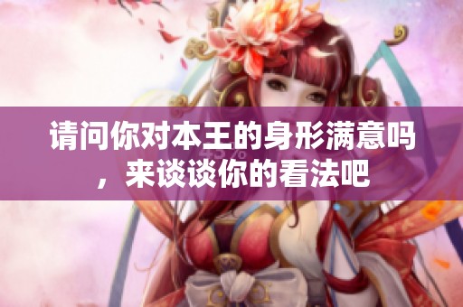 请问你对本王的身形满意吗，来谈谈你的看法吧