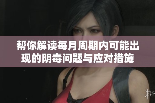 帮你解读每月周期内可能出现的阴毒问题与应对措施