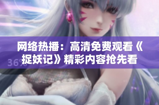 网络热播：高清免费观看《捉妖记》精彩内容抢先看