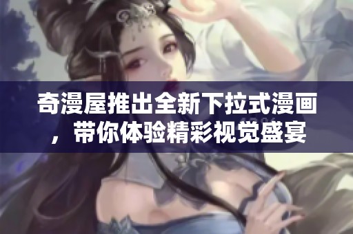 奇漫屋推出全新下拉式漫画，带你体验精彩视觉盛宴