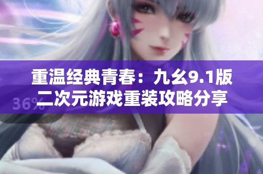 重温经典青春：九幺9.1版二次元游戏重装攻略分享