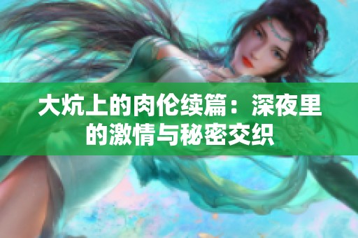 大炕上的肉伦续篇：深夜里的激情与秘密交织