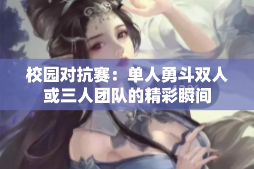 校园对抗赛：单人勇斗双人或三人团队的精彩瞬间