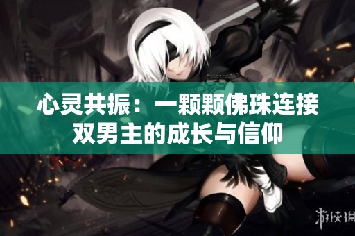 心灵共振：一颗颗佛珠连接双男主的成长与信仰