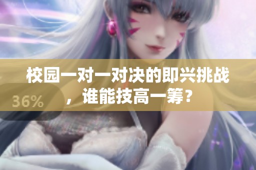 校园一对一对决的即兴挑战，谁能技高一筹？