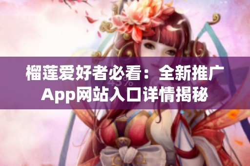 榴莲爱好者必看：全新推广App网站入口详情揭秘