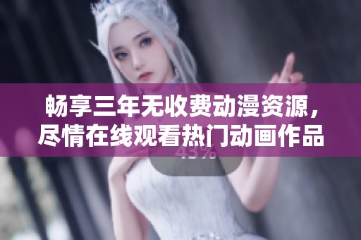 畅享三年无收费动漫资源，尽情在线观看热门动画作品