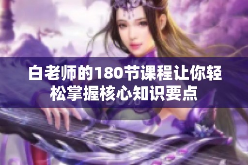 白老师的180节课程让你轻松掌握核心知识要点