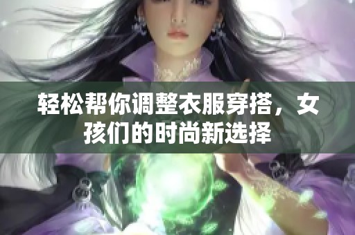 轻松帮你调整衣服穿搭，女孩们的时尚新选择