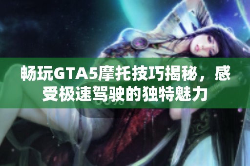 畅玩GTA5摩托技巧揭秘，感受极速驾驶的独特魅力