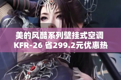 美的风酷系列壁挂式空调 KFR-26 省299.2元优惠热销中