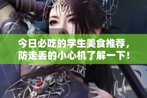 今日必吃的学生美食推荐，防走丢的小心机了解一下！