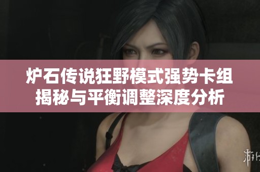 炉石传说狂野模式强势卡组揭秘与平衡调整深度分析