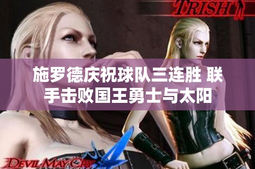 施罗德庆祝球队三连胜 联手击败国王勇士与太阳