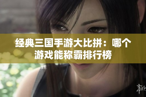 经典三国手游大比拼：哪个游戏能称霸排行榜