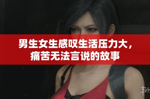 男生女生感叹生活压力大，痛苦无法言说的故事