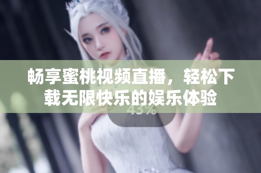 畅享蜜桃视频直播，轻松下载无限快乐的娱乐体验