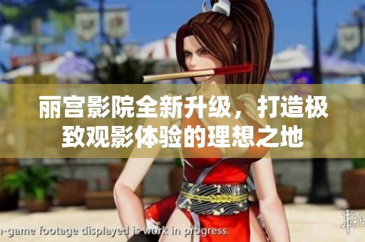 丽宫影院全新升级，打造极致观影体验的理想之地