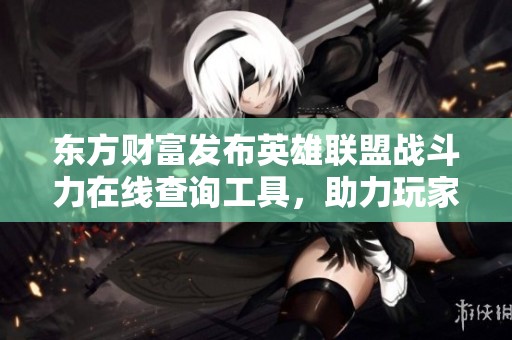 东方财富发布英雄联盟战斗力在线查询工具，助力玩家提升游戏体验