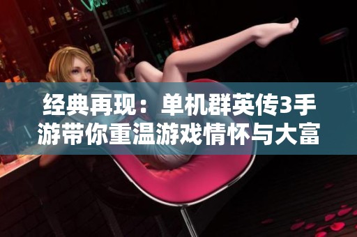 经典再现：单机群英传3手游带你重温游戏情怀与大富豪魅力
