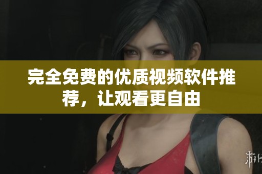 完全免费的优质视频软件推荐，让观看更自由
