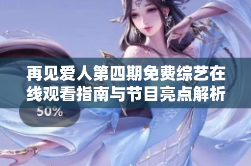 再见爱人第四期免费综艺在线观看指南与节目亮点解析